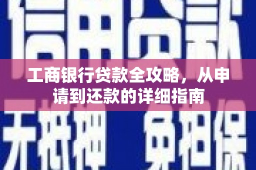 环江工商银行贷款全攻略，从申请到还款的详细指南