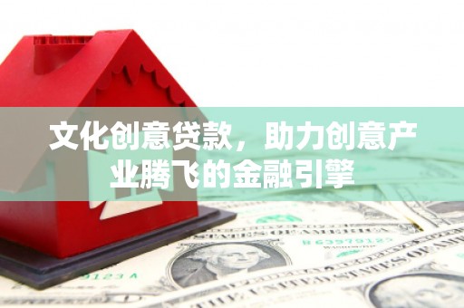 镇巴文化创意贷款，助力创意产业腾飞的金融引擎