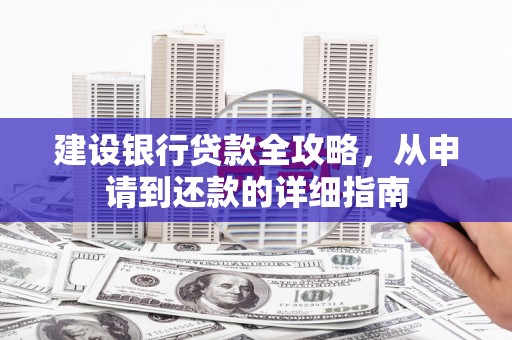 灌云建设银行贷款全攻略，从申请到还款的详细指南