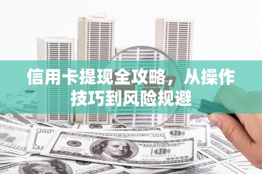 盐山信用卡提现全攻略，从操作技巧到风险规避