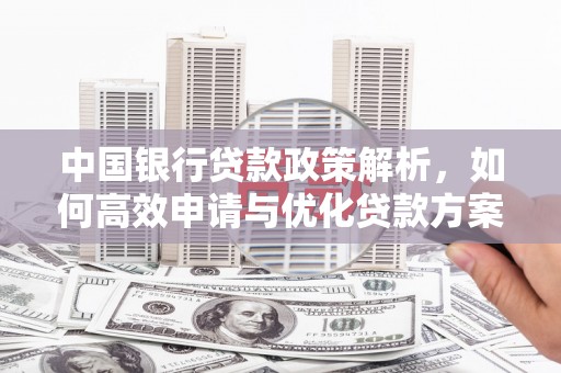 邯郸中国银行贷款政策解析，如何高效申请与优化贷款方案
