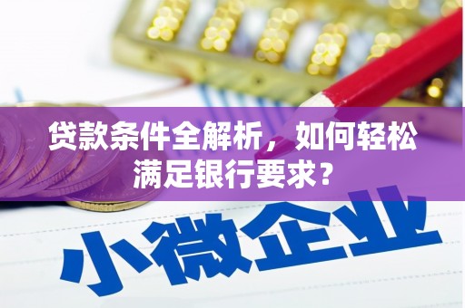 吴起贷款条件全解析，如何轻松满足银行要求？