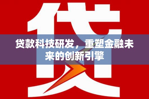 安仁贷款科技研发，重塑金融未来的创新引擎
