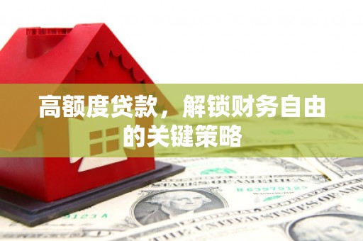 泸西高额度贷款，解锁财务自由的关键策略