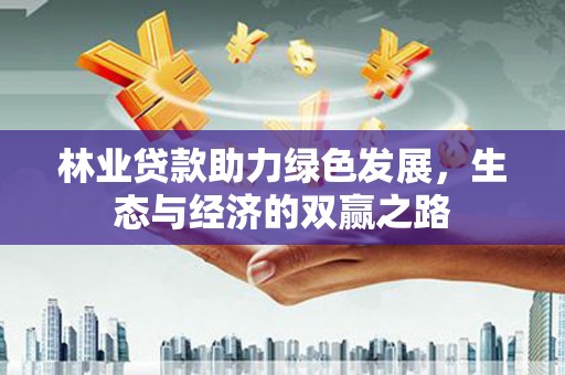 长安林业贷款助力绿色发展，生态与经济的双赢之路