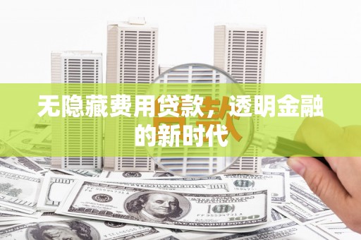 张家港无隐藏费用贷款，透明金融的新时代