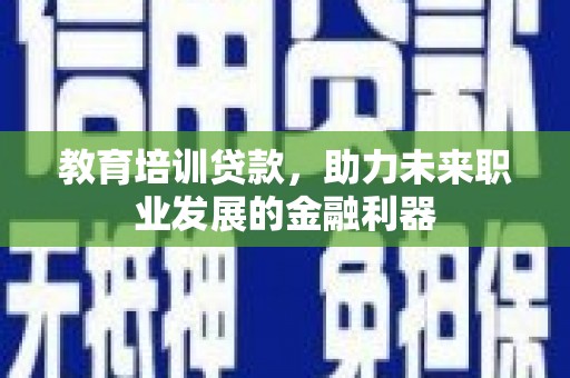 古镇教育培训贷款，助力未来职业发展的金融利器