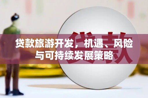 勉县贷款旅游开发，机遇、风险与可持续发展策略