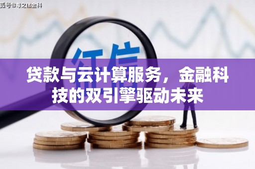 宁乡贷款与云计算服务，金融科技的双引擎驱动未来