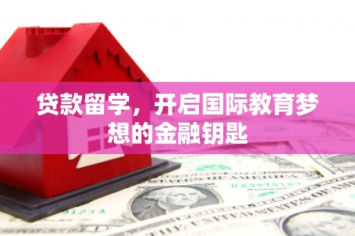 万里贷款留学，开启国际教育梦想的金融钥匙