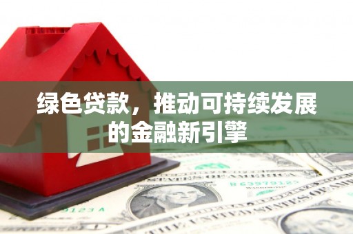 福田绿色贷款，推动可持续发展的金融新引擎