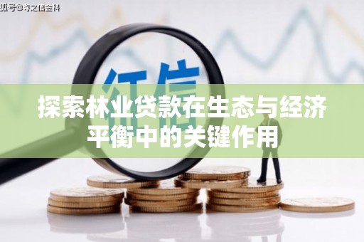 三角探索林业贷款在生态与经济平衡中的关键作用