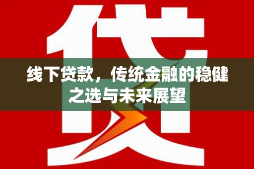 鹿城线下贷款，传统金融的稳健之选与未来展望