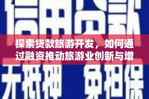 山东探索贷款旅游开发，如何通过融资推动旅游业创新与增长