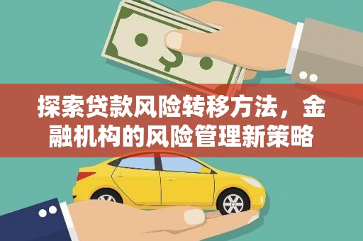 剑阁探索贷款风险转移方法，金融机构的风险管理新策略