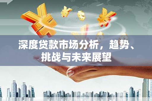 山上深度贷款市场分析，趋势、挑战与未来展望