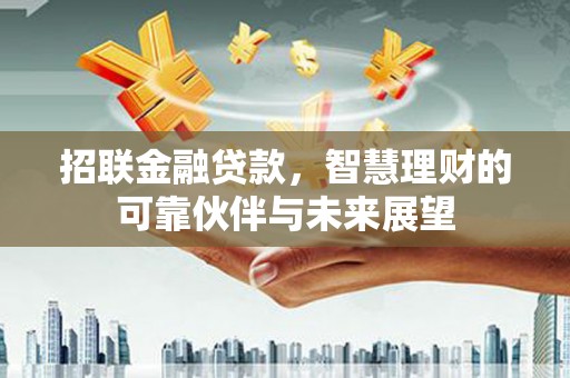新蔡招联金融贷款，智慧理财的可靠伙伴与未来展望