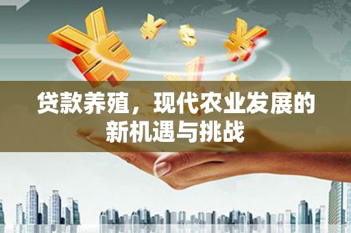 额济纳旗贷款养殖，现代农业发展的新机遇与挑战