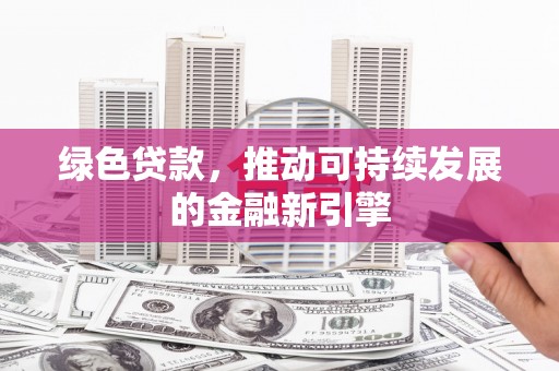 松溪绿色贷款，推动可持续发展的金融新引擎