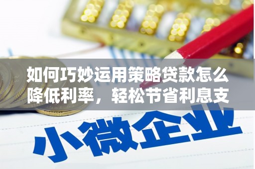 建瓯如何巧妙运用策略贷款怎么降低利率，轻松节省利息支出