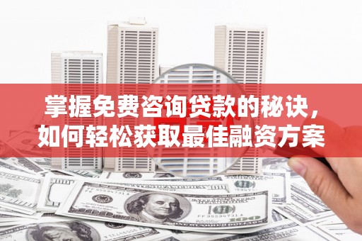 天水掌握免费咨询贷款的秘诀，如何轻松获取最佳融资方案