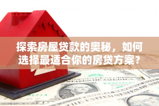 罗田探索房屋贷款的奥秘，如何选择最适合你的房贷方案？