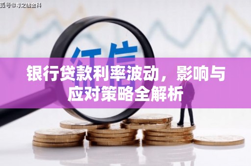 张北银行贷款利率波动，影响与应对策略全解析