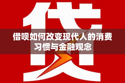 云和借呗如何改变现代人的消费习惯与金融观念
