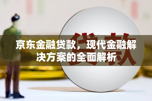 呼伦贝尔京东金融贷款，现代金融解决方案的全面解析