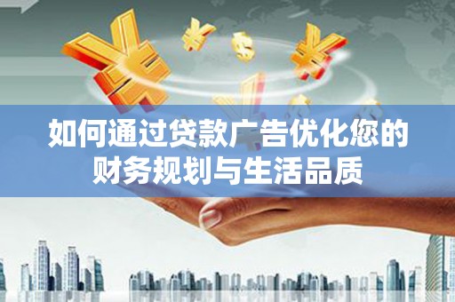 镇远如何通过贷款广告优化您的财务规划与生活品质