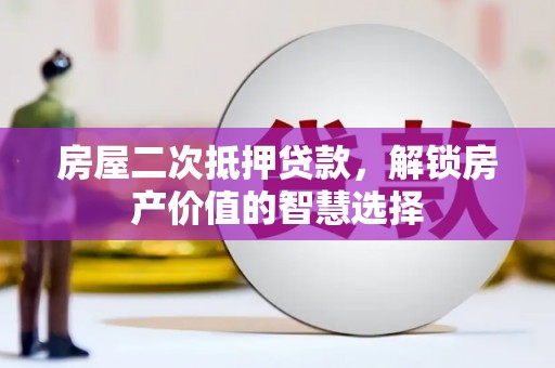 沙洋房屋二次抵押贷款，解锁房产价值的智慧选择