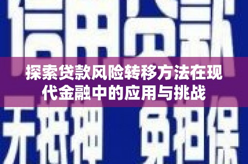 荣县探索贷款风险转移方法在现代金融中的应用与挑战