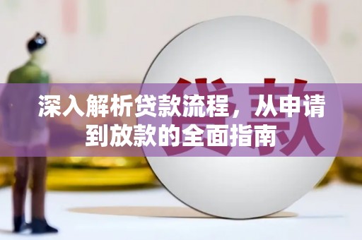 文圣深入解析贷款流程，从申请到放款的全面指南