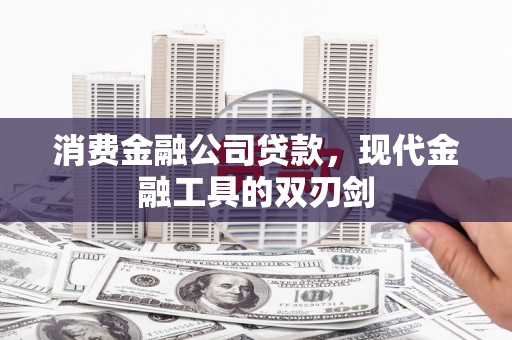 湖北消费金融公司贷款，现代金融工具的双刃剑