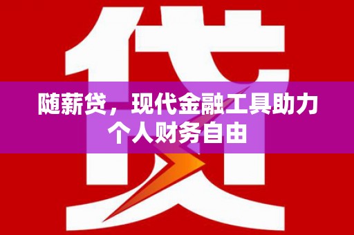 原州随薪贷，现代金融工具助力个人财务自由