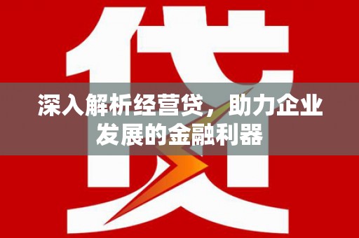 万柏林深入解析经营贷，助力企业发展的金融利器