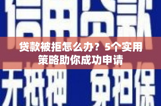 观塘贷款被拒怎么办？5个实用策略助你成功申请