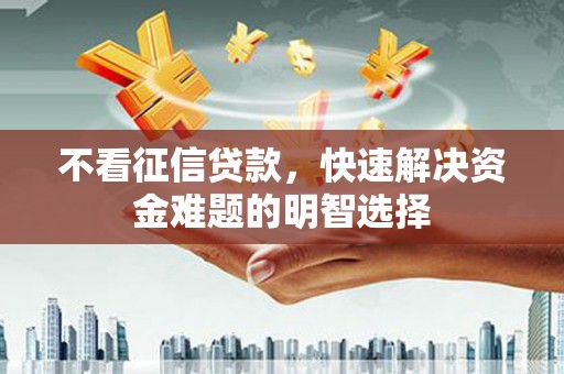 筠连不看征信贷款，快速解决资金难题的明智选择