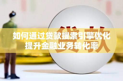 枋寮如何通过贷款搜索引擎优化提升金融业务转化率