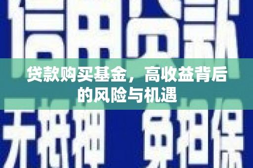 滦平贷款购买基金，高收益背后的风险与机遇
