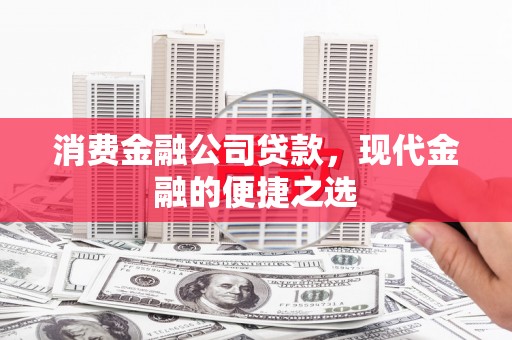 桐庐消费金融公司贷款，现代金融的便捷之选