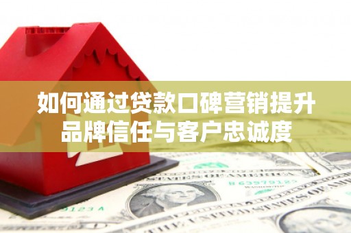 乐都如何通过贷款口碑营销提升品牌信任与客户忠诚度