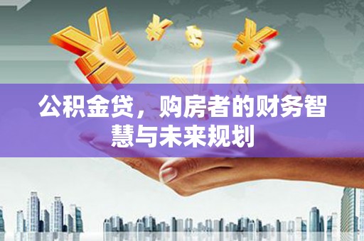 灵石公积金贷，购房者的财务智慧与未来规划