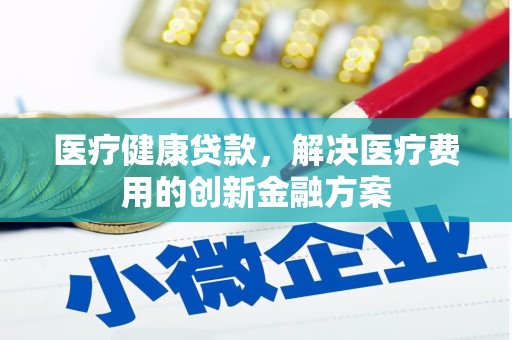山上医疗健康贷款，解决医疗费用的创新金融方案