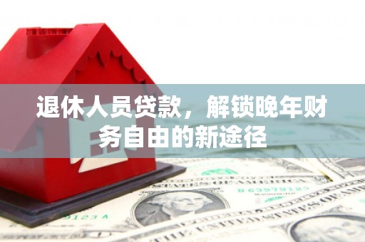 镇坪退休人员贷款，解锁晚年财务自由的新途径