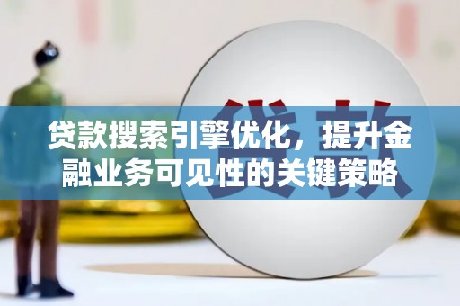 孝感贷款搜索引擎优化，提升金融业务可见性的关键策略