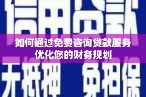 鱼台如何通过免费咨询贷款服务优化您的财务规划