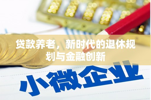 崇明贷款养老，新时代的退休规划与金融创新