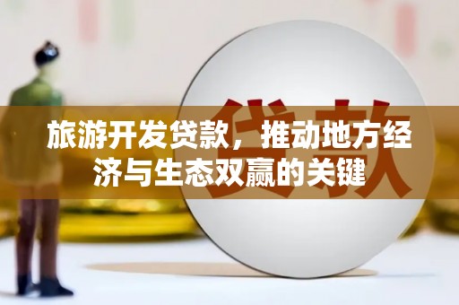 湖里旅游开发贷款，推动地方经济与生态双赢的关键