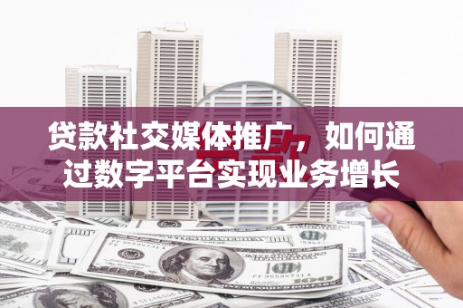 龙沙贷款社交媒体推广，如何通过数字平台实现业务增长